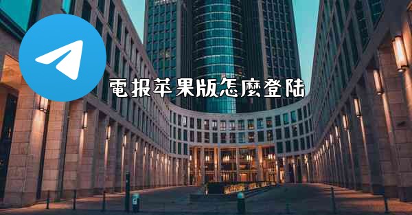 <b>電报苹果版怎麼登陆</b>