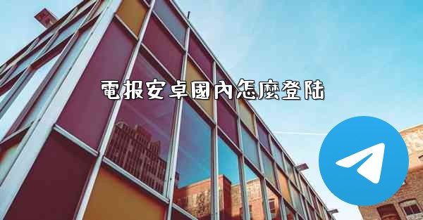 電报安卓國內怎麼登陆