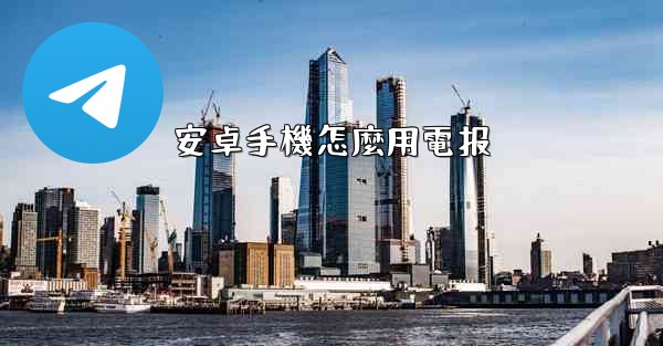 安卓手機怎麼用電报
