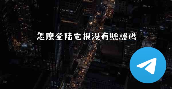 怎麼登陆電报没有驗證碼