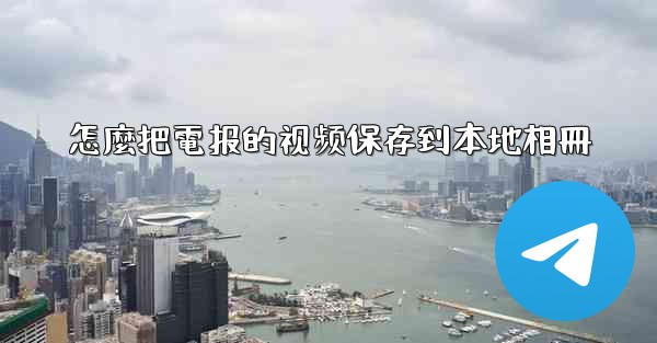 怎麼把電报的视频保存到本地相冊