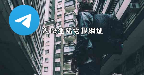 <b>怎麼登陆電报網址</b>