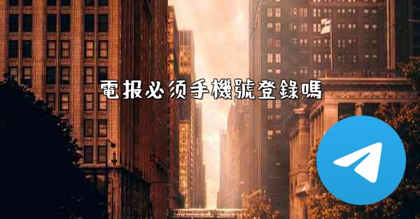 <b>電报必须手機號登錄嗎</b>