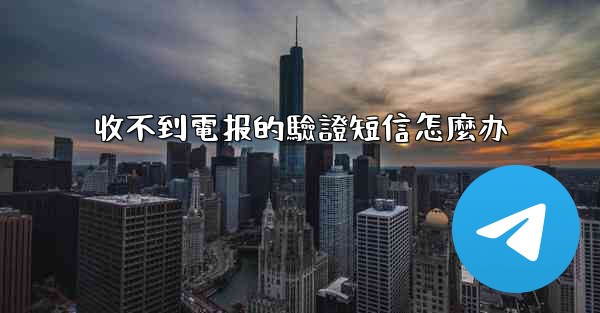 收不到電报的驗證短信怎麼办