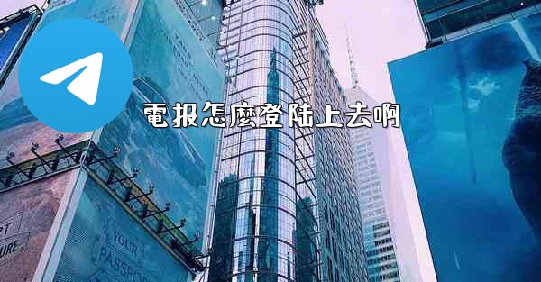 <b>電报怎麼登陆上去啊</b>