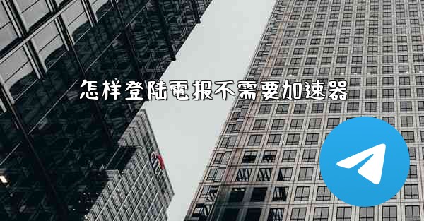 怎样登陆電报不需要加速器