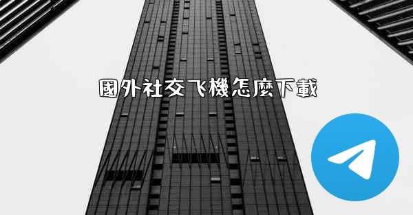 國外社交飞機怎麼下載