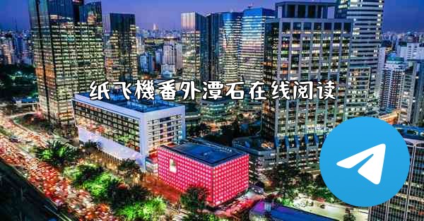 <b>纸飞機番外潭石在线阅读</b>