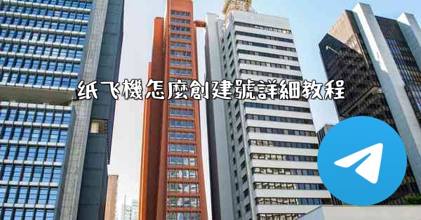 纸飞機怎麼創建號詳細教程