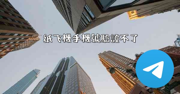 纸飞機手機號驗證不了
