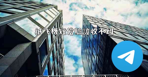 纸飞機短信驗證收不到