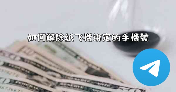 如何解除纸飞機绑定的手機號