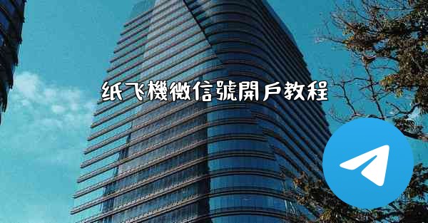 纸飞機微信號開戶教程