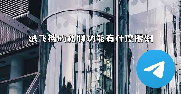 纸飞機的私聊功能有什麼限制