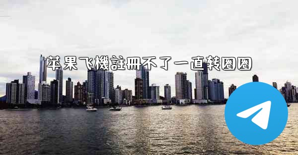 苹果飞機註冊不了一直转圈圈