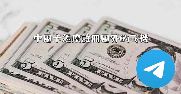 中國卡怎麼註冊國外的飞機