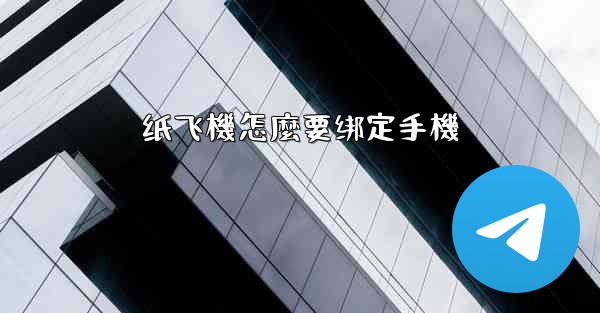 纸飞機怎麼要绑定手機