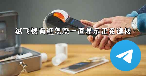 <b>纸飞機有網怎麼一直显示正在連接</b>