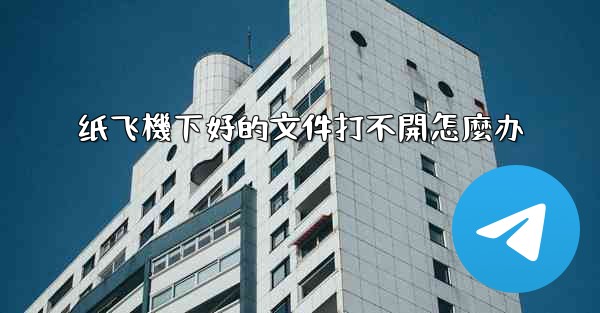 纸飞機下好的文件打不開怎麼办