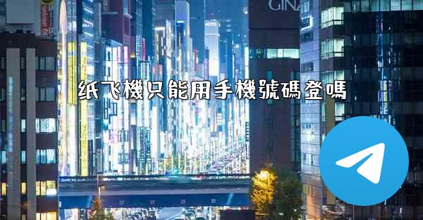 <b>纸飞機只能用手機號碼登嗎</b>