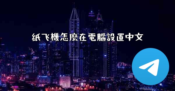 <b>纸飞機怎麼在電腦設置中文</b>