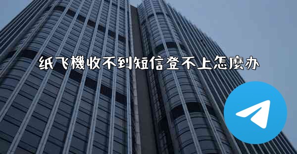 纸飞機收不到短信登不上怎麼办