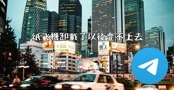 纸飞機卸載了以後登不上去