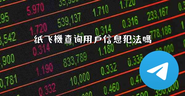 纸飞機查询用戶信息犯法嗎
