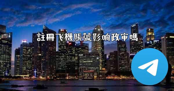 註冊飞機賬號影响政审嗎