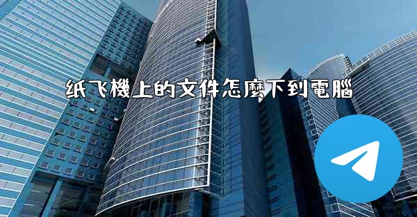 <b>纸飞機上的文件怎麼下到電腦</b>