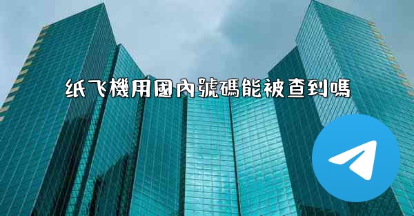 纸飞機用國內號碼能被查到嗎