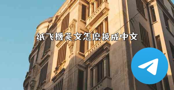 <b>纸飞機英文怎麼换成中文</b>