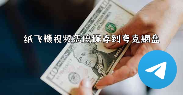 纸飞機视频怎麼保存到夸克網盘