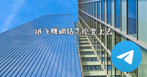 <b>纸飞機網站怎麼登上去</b>