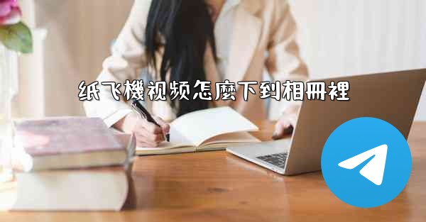 纸飞機视频怎麼下到相冊裡