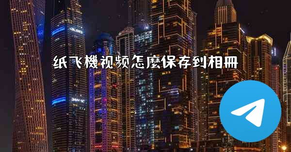 <b>纸飞機视频怎麼保存到相冊</b>