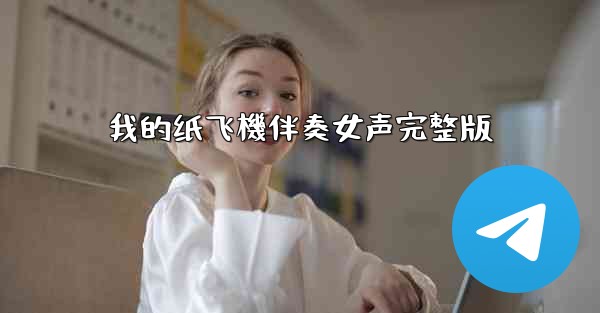 我的纸飞機伴奏女声完整版