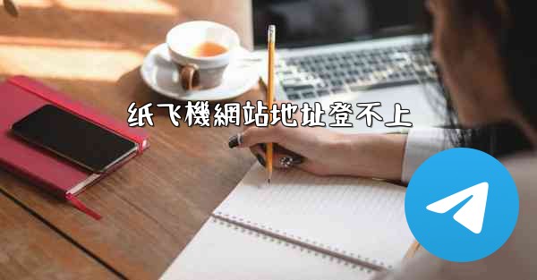纸飞機網站地址登不上