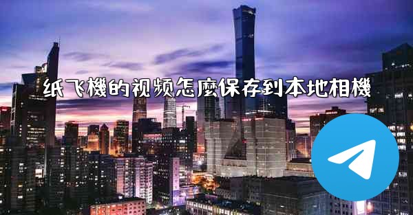 纸飞機的视频怎麼保存到本地相機