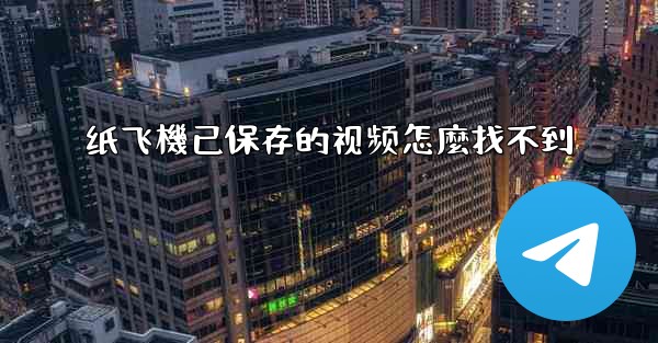 <b>纸飞機已保存的视频怎麼找不到</b>