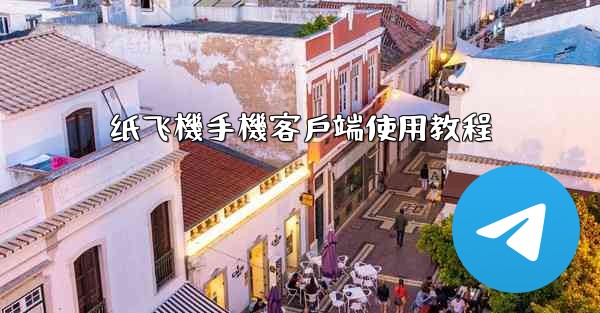 <b>纸飞機手機客戶端使用教程</b>