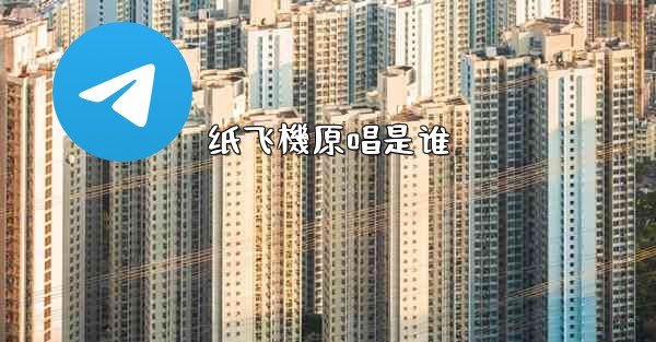 <b>纸飞機原唱是谁</b>