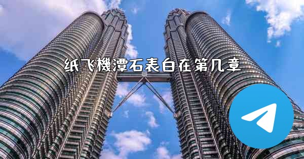 <b>纸飞機潭石表白在第几章</b>