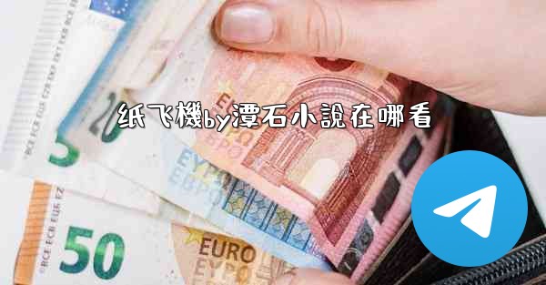 <b>纸飞機by潭石小說在哪看</b>