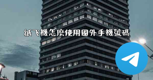 纸飞機怎麼使用國外手機號碼