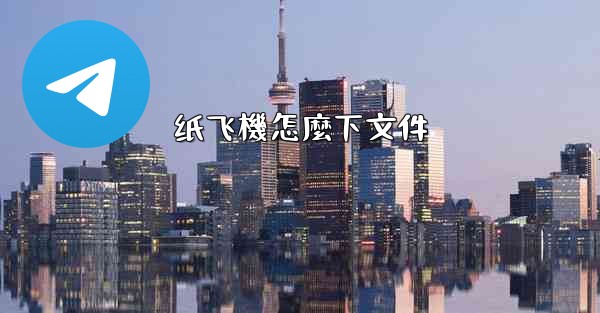 <b>纸飞機怎麼下文件</b>