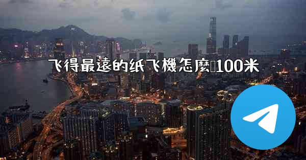 飞得最遠的纸飞機怎麼叠100米