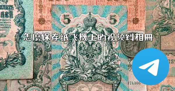 怎麼保存纸飞機上的视频到相冊