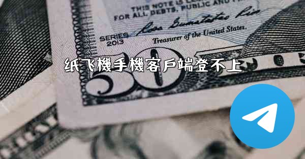 纸飞機手機客戶端登不上