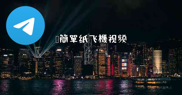 <b>叠簡單纸飞機视频</b>